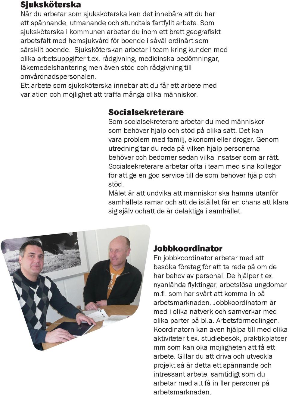 Sjuksköterskan arbetar i team kring kunden med olika arbetsuppgifter t.ex. rådgivning, medicinska bedömningar, läkemedelshantering men även stöd och rådgivning till omvårdnadspersonalen.