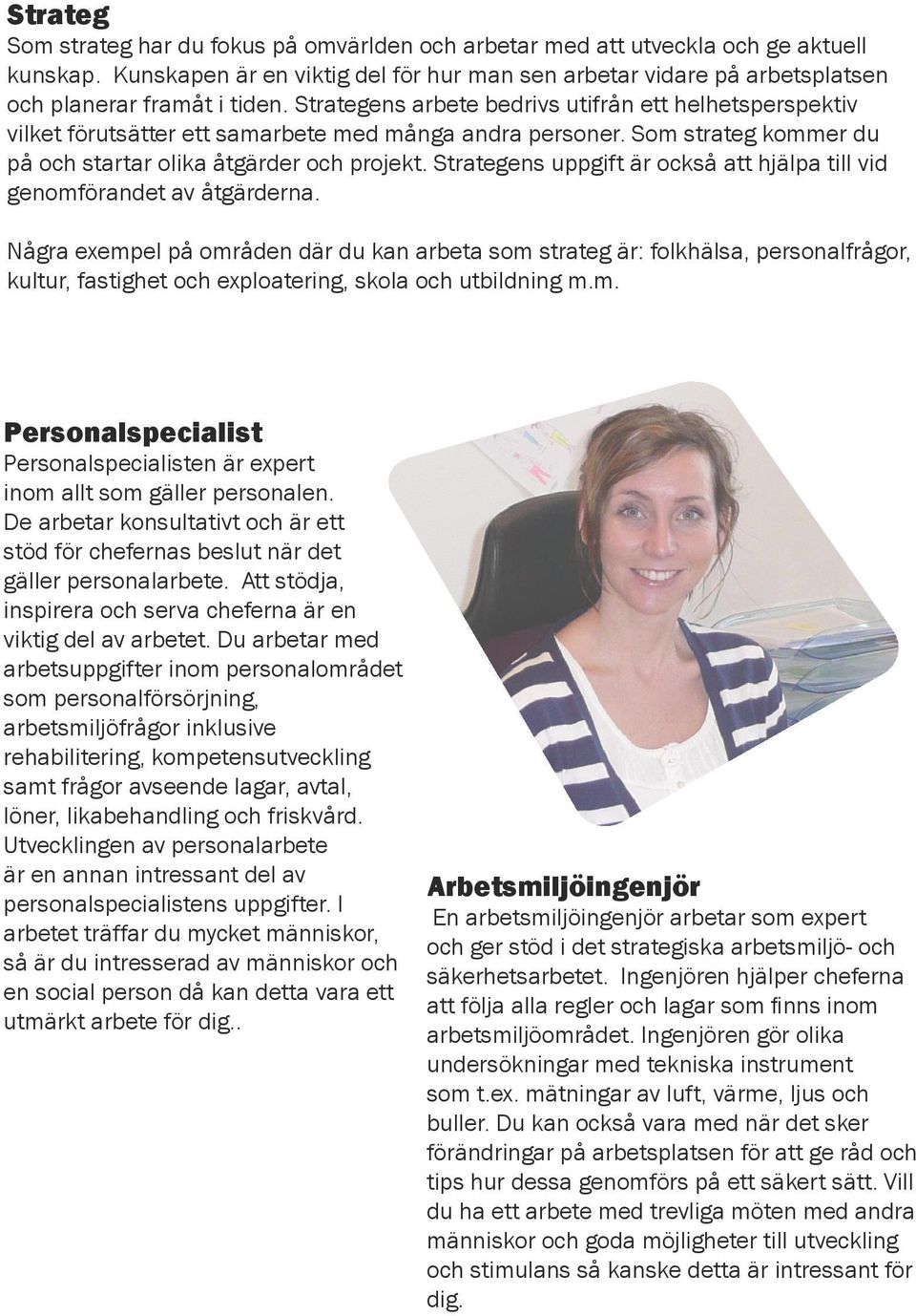 Strategens arbete bedrivs utifrån ett helhetsperspektiv vilket förutsätter ett samarbete med många andra personer. Som strateg kommer du på och startar olika åtgärder och projekt.
