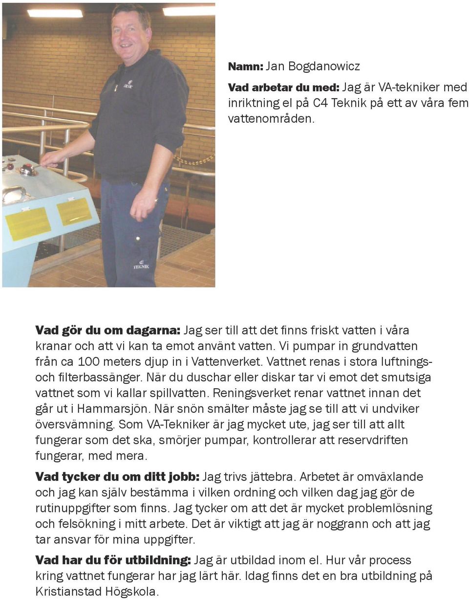 Vattnet renas i stora luftningsoch filterbassänger. När du duschar eller diskar tar vi emot det smutsiga vattnet som vi kallar spillvatten. Reningsverket renar vattnet innan det går ut i Hammarsjön.
