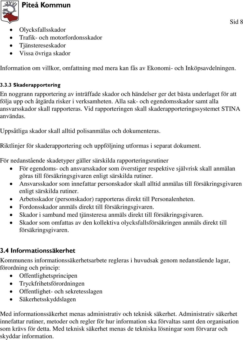 Alla sak- och egendomsskador samt alla ansvarsskador skall rapporteras. Vid rapporteringen skall skaderapporteringssystemet STINA användas.