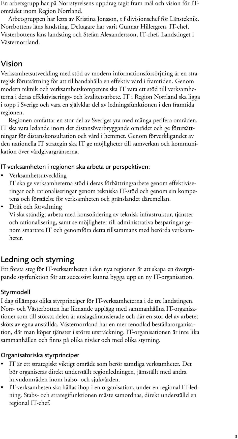 Deltagare har varit Gunnar Hillergren, IT-chef, Västerbottens läns landsting och Stefan Alexandersson, IT-chef, Landstinget i Västernorrland.