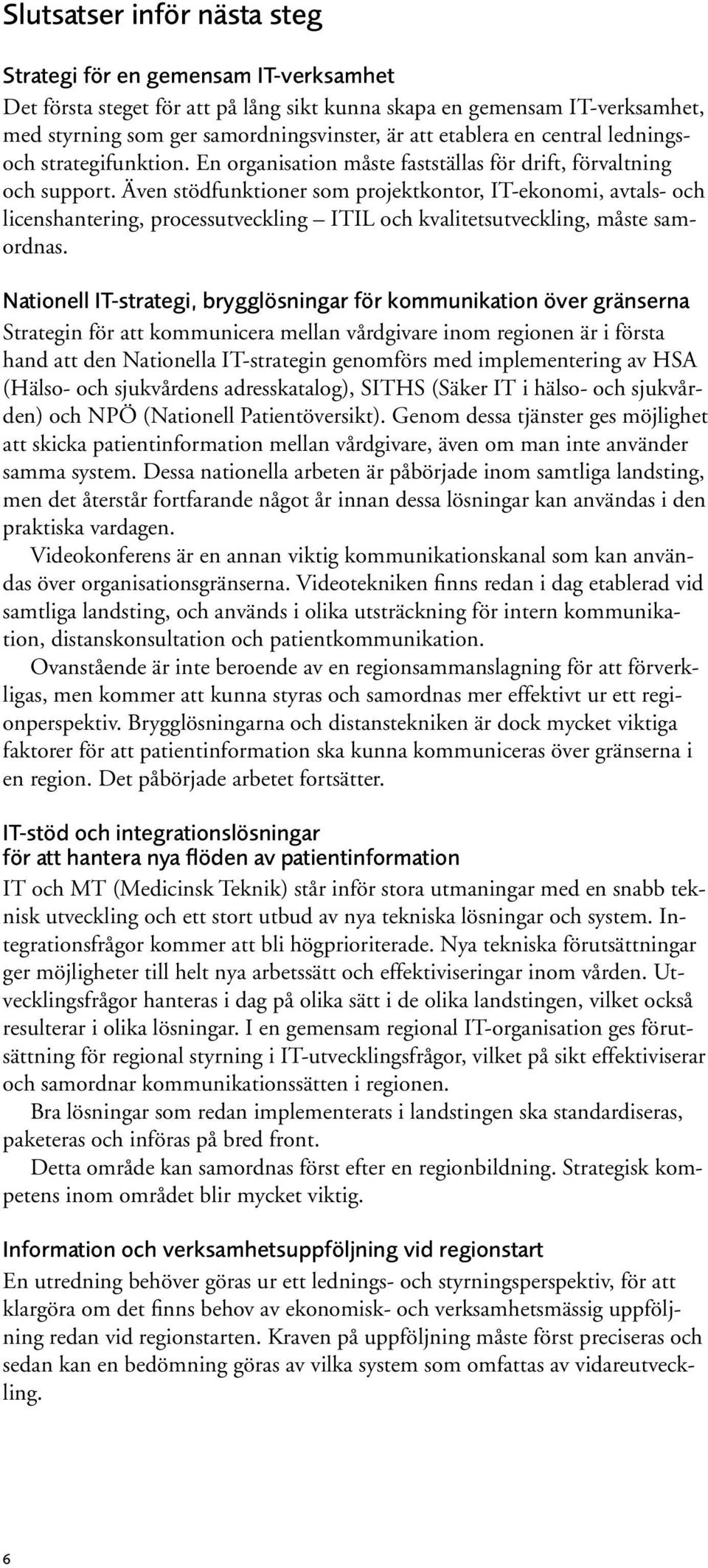 Även stödfunktioner som projektkontor, IT-ekonomi, avtals- och licenshantering, processutveckling ITIL och kvalitetsutveckling, måste samordnas.