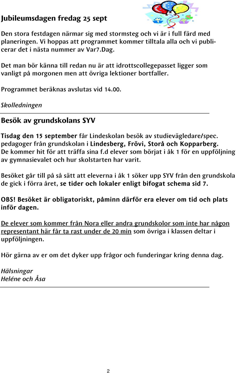 Det man bör känna till redan nu är att idrottscollegepasset ligger som vanligt på morgonen men att övriga lektioner bortfaller. Programmet beräknas avslutas vid 14.00.