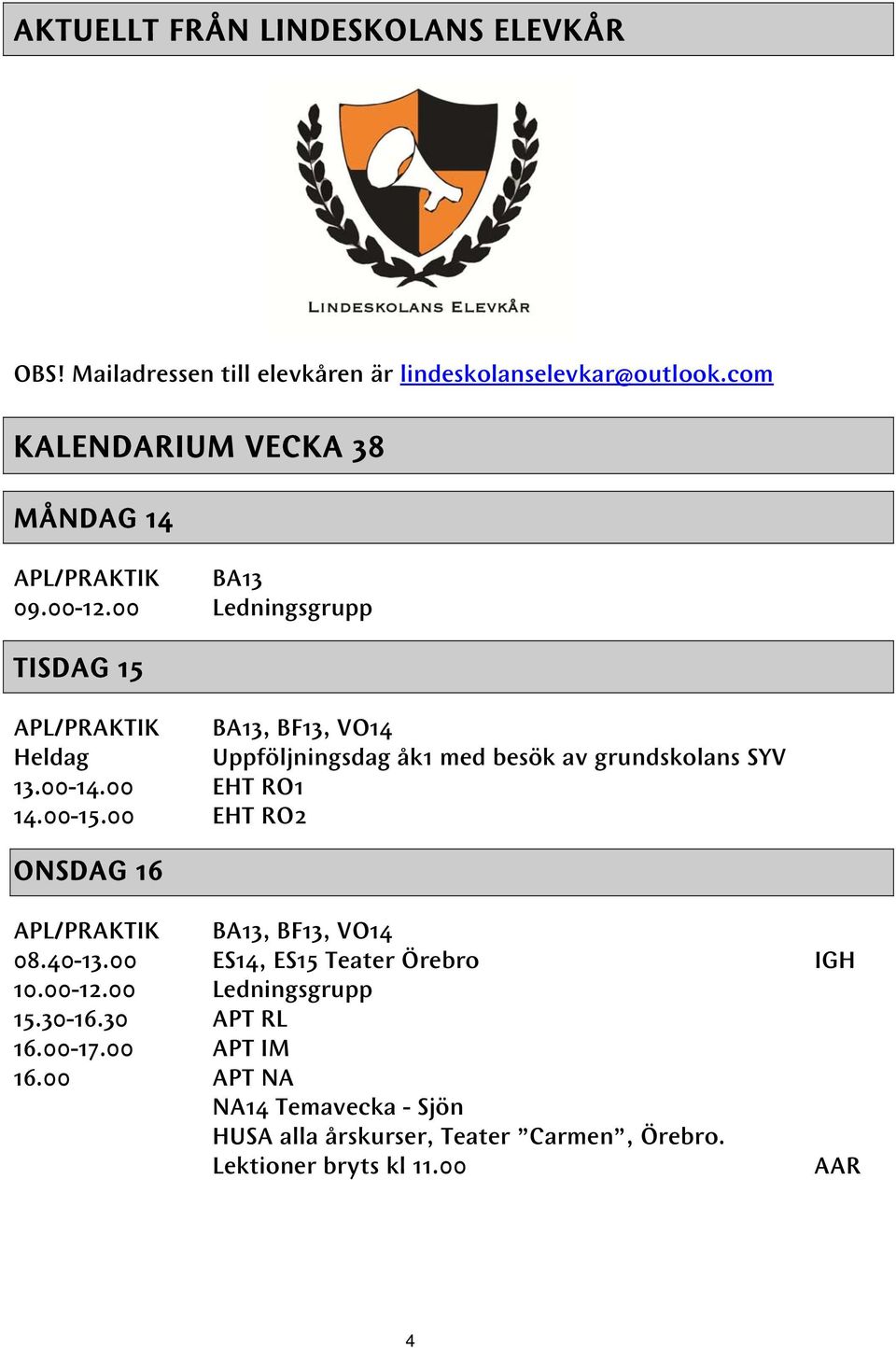 00 Ledningsgrupp TISDAG 15 BA13, BF13, VO14 Heldag Uppföljningsdag åk1 med besök av grundskolans SYV 13.00-14.00 EHT RO1 14.00-15.