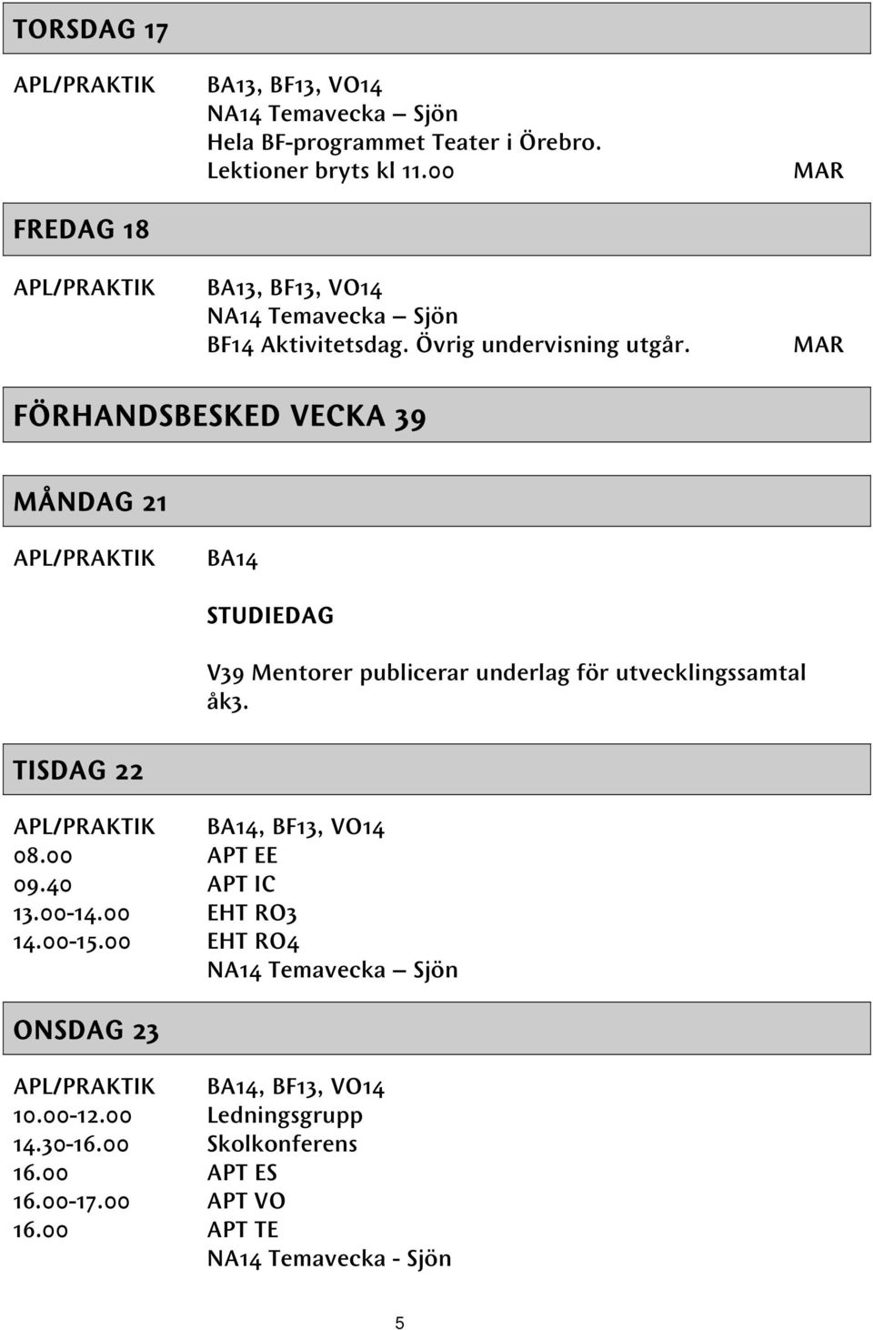 MAR MAR FÖRHANDSBESKED VECKA 39 MÅNDAG 21 BA14 STUDIEDAG V39 Mentorer publicerar underlag för utvecklingssamtal åk3.