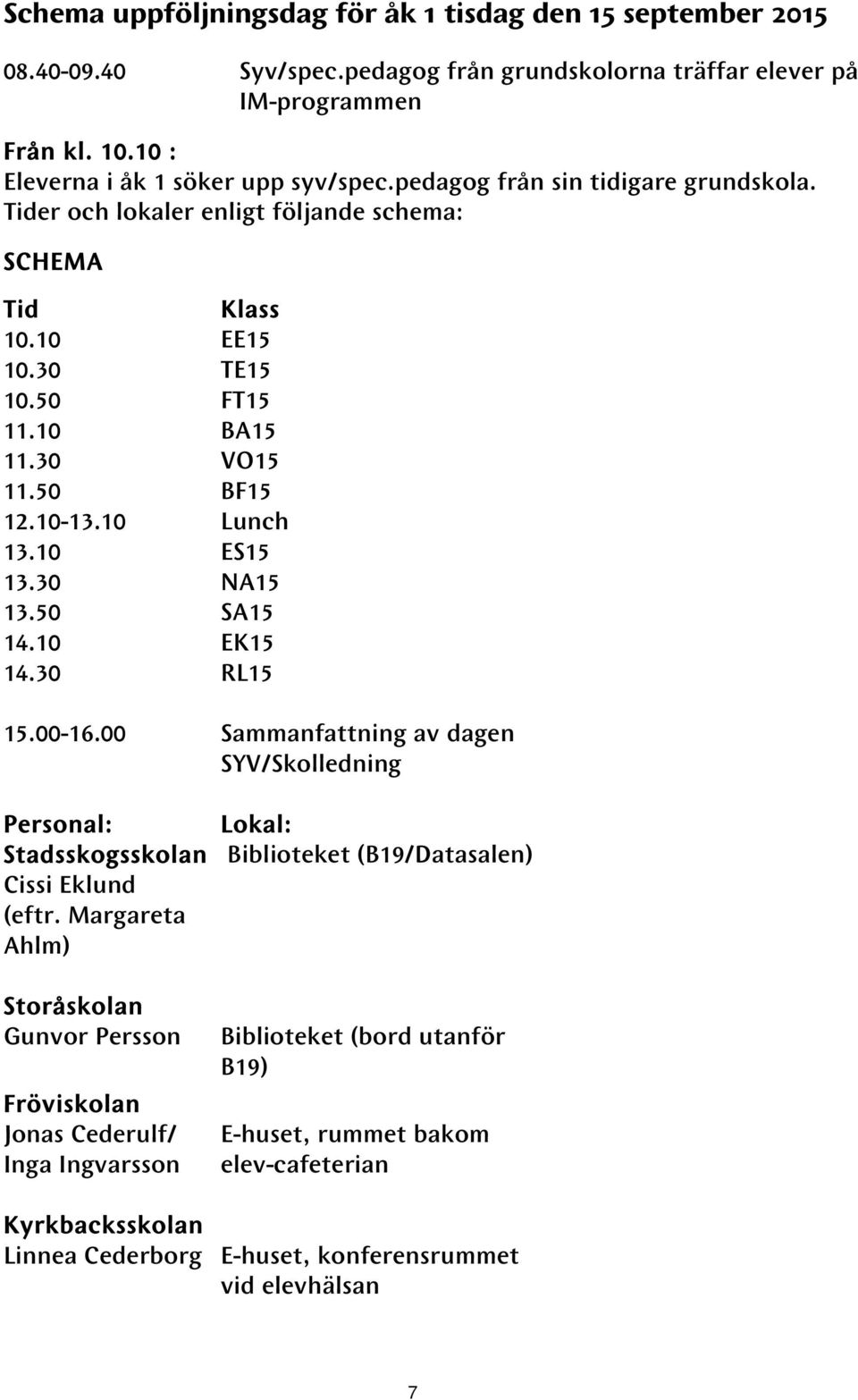 30 NA15 13.50 SA15 14.10 14.30 EK15 RL15 15.00-16.00 Sammanfattning av dagen SYV/Skolledning Personal: Stadsskogsskolan Cissi Eklund (eftr.