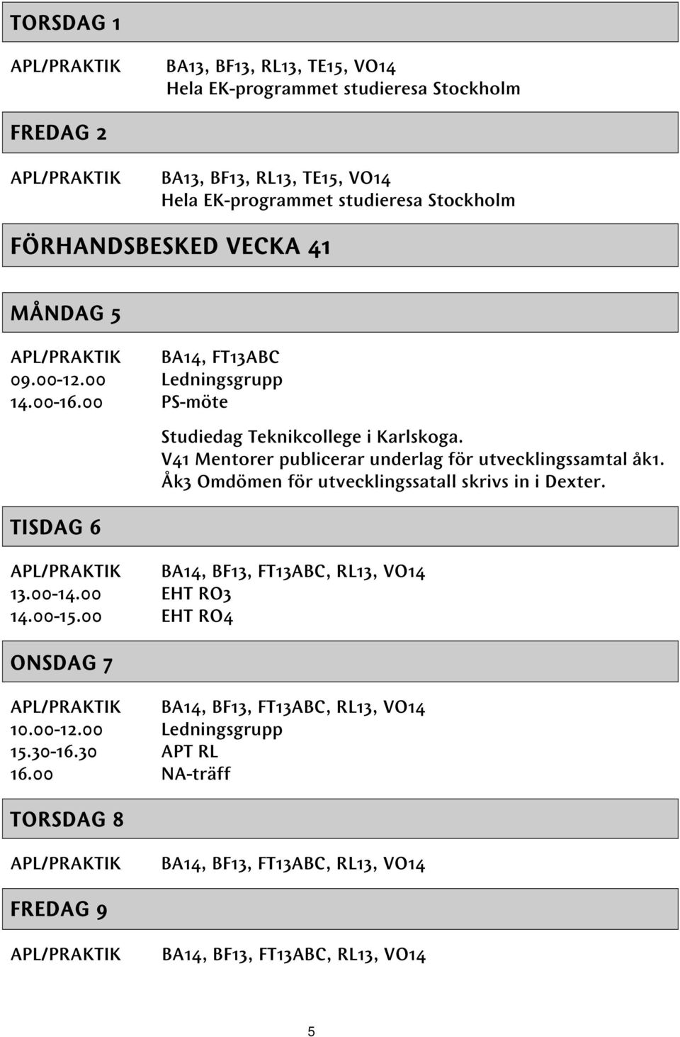 V41 Mentorer publicerar underlag för utvecklingssamtal åk1. Åk3 Omdömen för utvecklingssatall skrivs in i Dexter. BA14, BF13, FT13ABC, RL13, VO14 13.00-14.