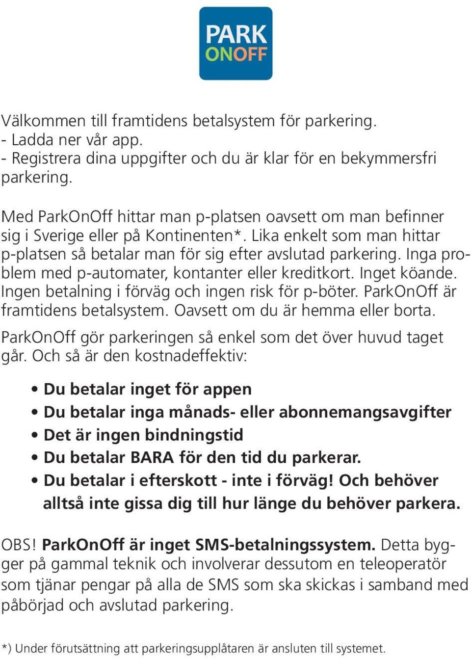 Inga problem med p-automater, kontanter eller kreditkort. Inget köande. Ingen betalning i förväg och ingen risk för p-böter. ParkOnOff är framtidens betalsystem. Oavsett om du är hemma eller borta.