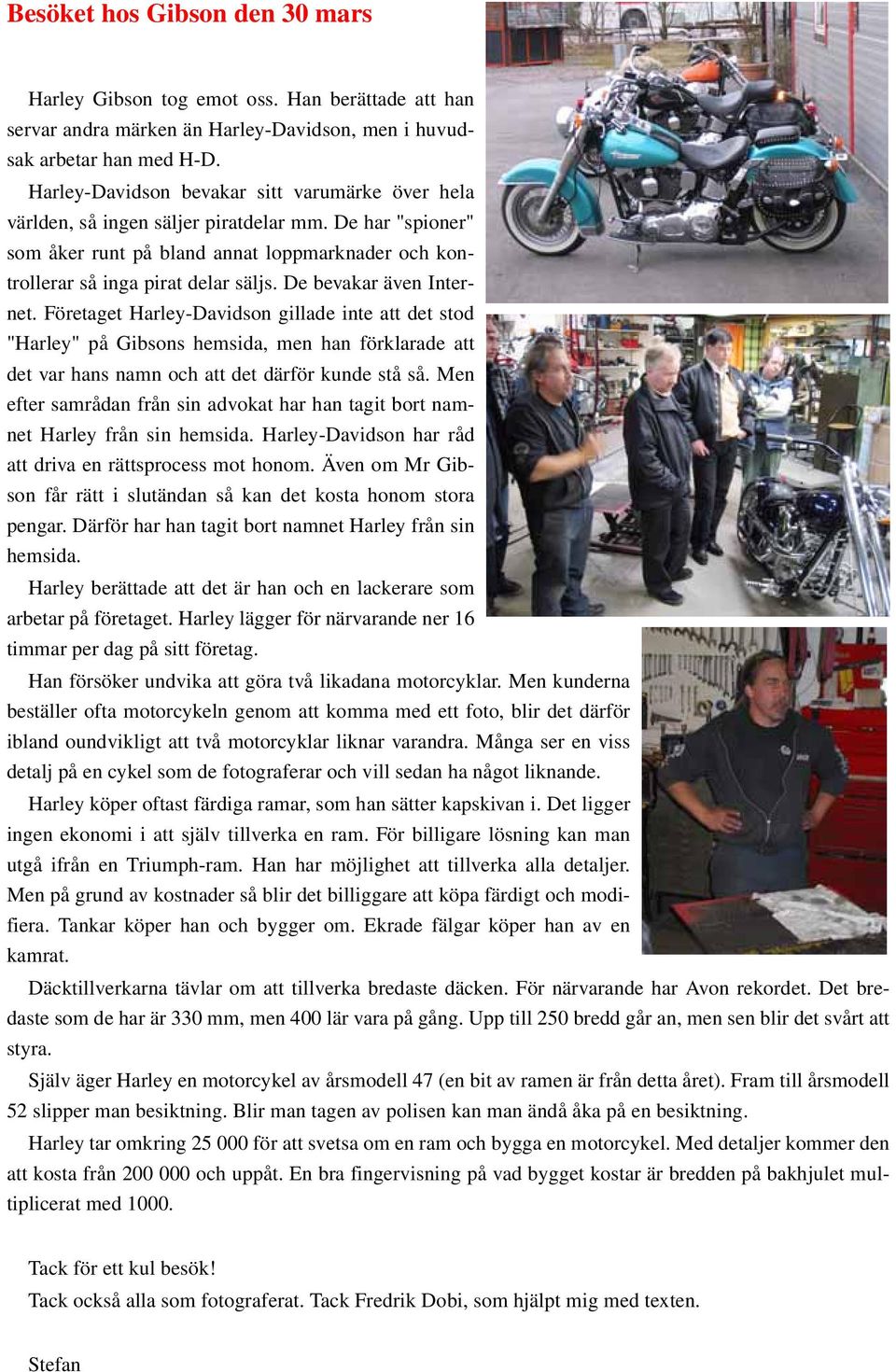 De bevakar även Internet. Företaget Harley-Davidson gillade inte att det stod "Harley" på Gibsons hemsida, men han förklarade att det var hans namn och att det därför kunde stå så.