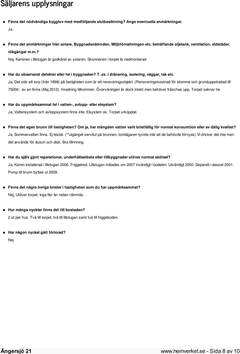 ex. i dränering, isolering, väggar, tak etc. Ja, Det står ett torp (från 1899) på fastigheten som är ett renoveringsobjekt.