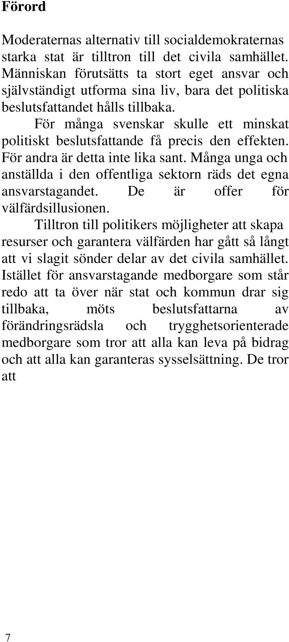 För många svenskar skulle ett minskat politiskt beslutsfattande få precis den effekten. För andra är detta inte lika sant.