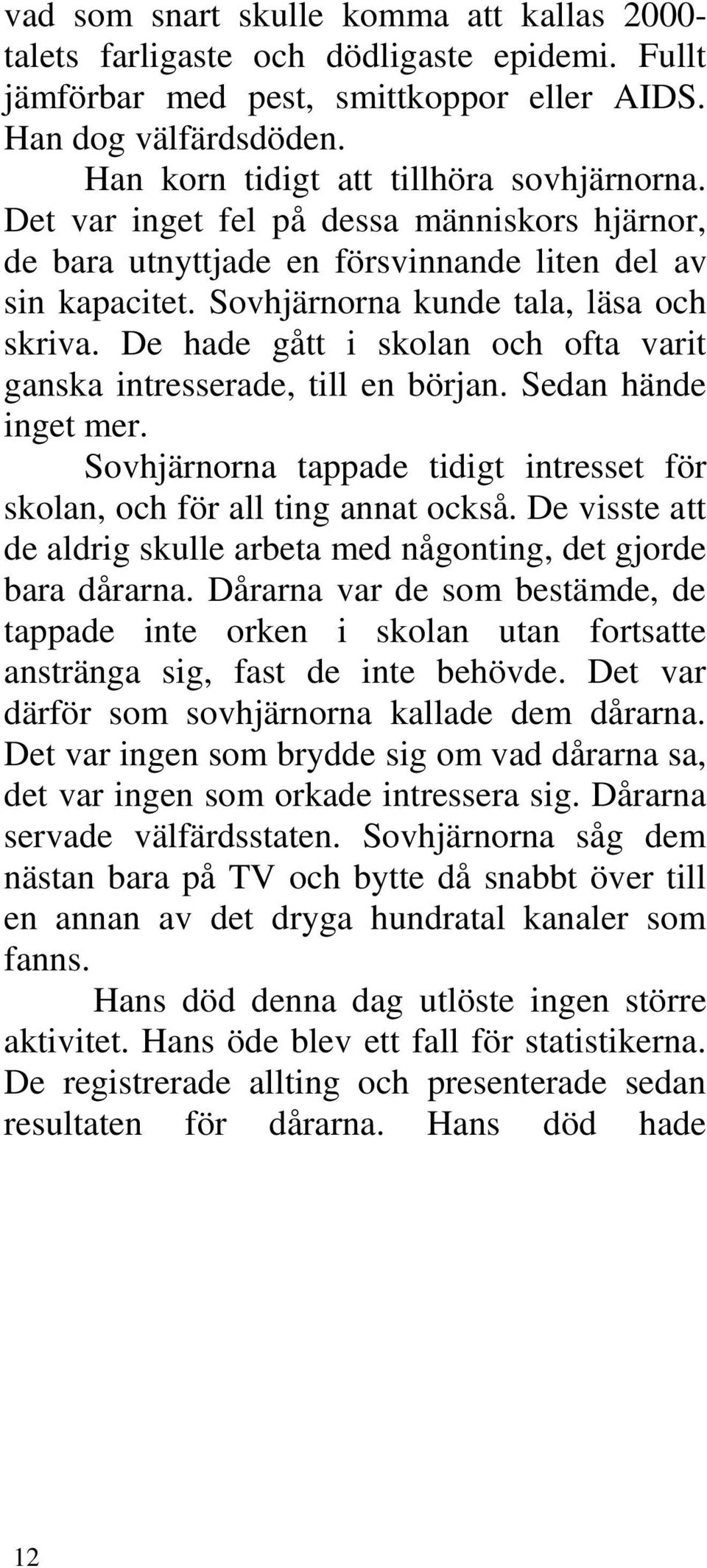 De hade gått i skolan och ofta varit ganska intresserade, till en början. Sedan hände inget mer. Sovhjärnorna tappade tidigt intresset för skolan, och för all ting annat också.