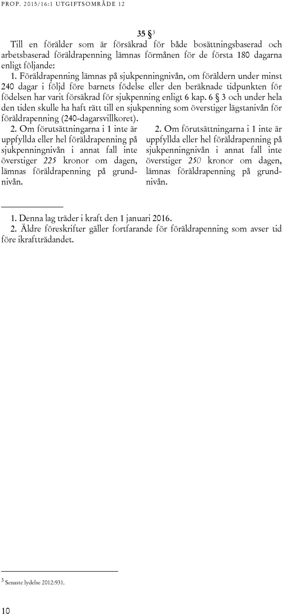 kap. 6 3 och under hela den tiden skulle ha haft rätt till en sjukpenning som överstiger lägstanivån för föräldrapenning (240-dagarsvillkoret). 2.