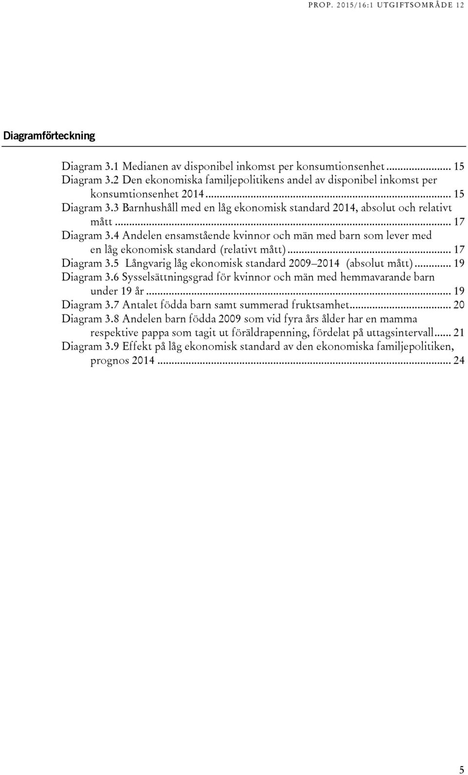 4 Andelen ensamstående kvinnor och män med barn som lever med en låg ekonomisk standard (relativt mått)... 17 Diagram 3.5 Långvarig låg ekonomisk standard 2009 2014 (absolut mått)... 19 Diagram 3.