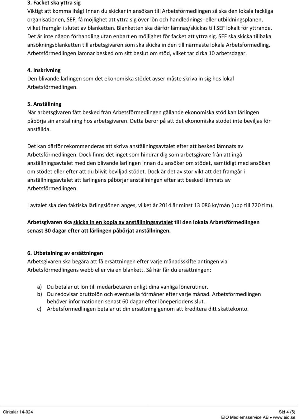 slutet av blanketten. Blanketten ska därför lämnas/skickas till SEF lokalt för yttrande. Det är inte någon förhandling utan enbart en möjlighet för facket att yttra sig.