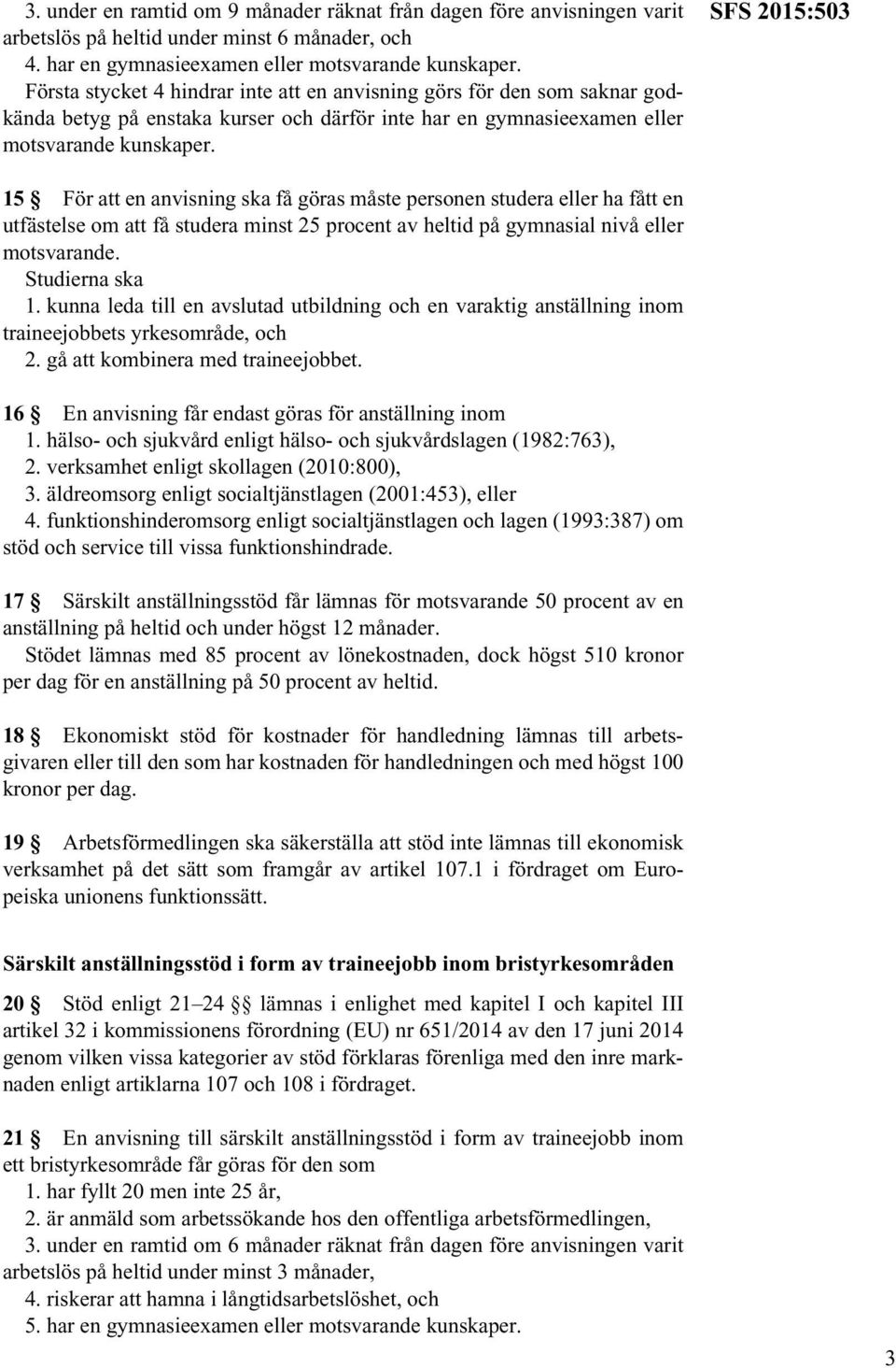 SFS 2015:503 15 För att en anvisning ska få göras måste personen studera eller ha fått en utfästelse om att få studera minst 25 procent av heltid på gymnasial nivå eller motsvarande. Studierna ska 1.