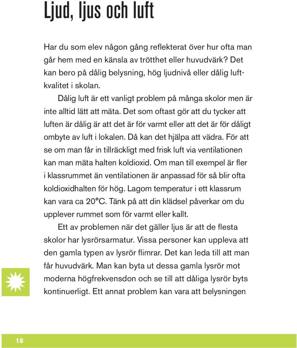 Det som oftast gör att du tycker att luften är dålig är att det är för varmt eller att det är för dåligt ombyte av luft i lokalen. Då kan det hjälpa att vädra.