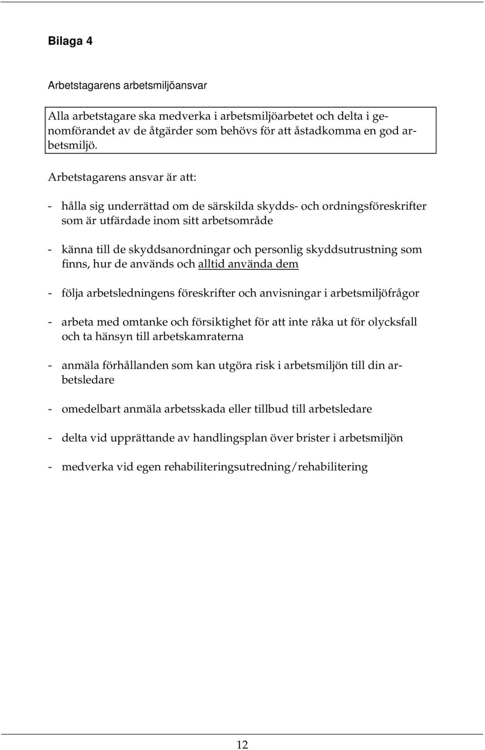 skyddsutrustning som finns, hur de används och alltid använda dem - följa arbetsledningens föreskrifter och anvisningar i arbetsmiljöfrågor - arbeta med omtanke och försiktighet för att inte råka ut