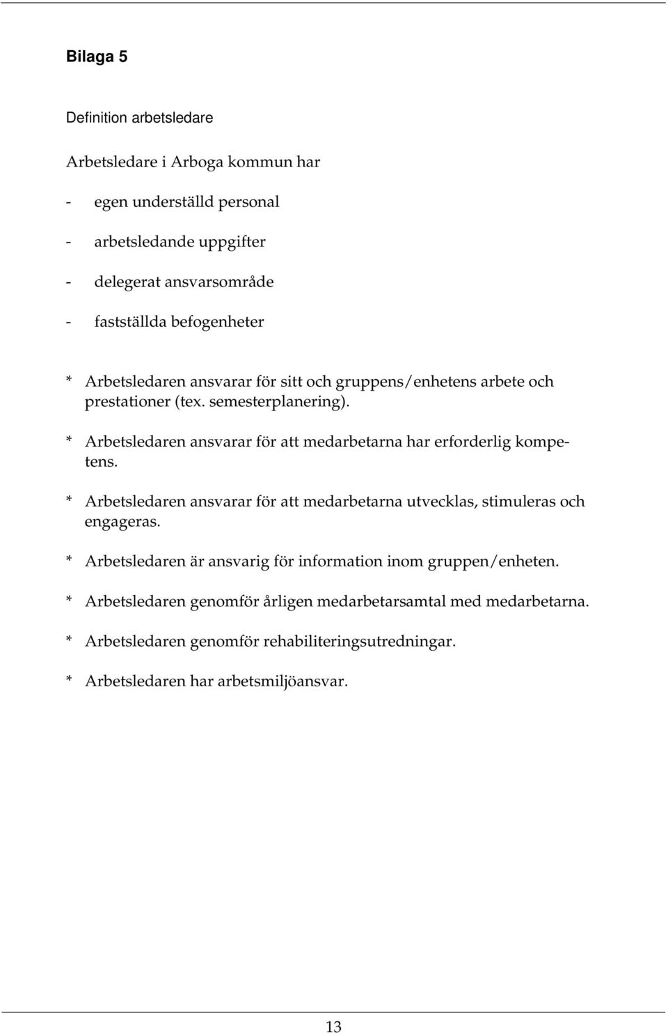 * Arbetsledaren ansvarar för att medarbetarna har erforderlig kompetens. * Arbetsledaren ansvarar för att medarbetarna utvecklas, stimuleras och engageras.