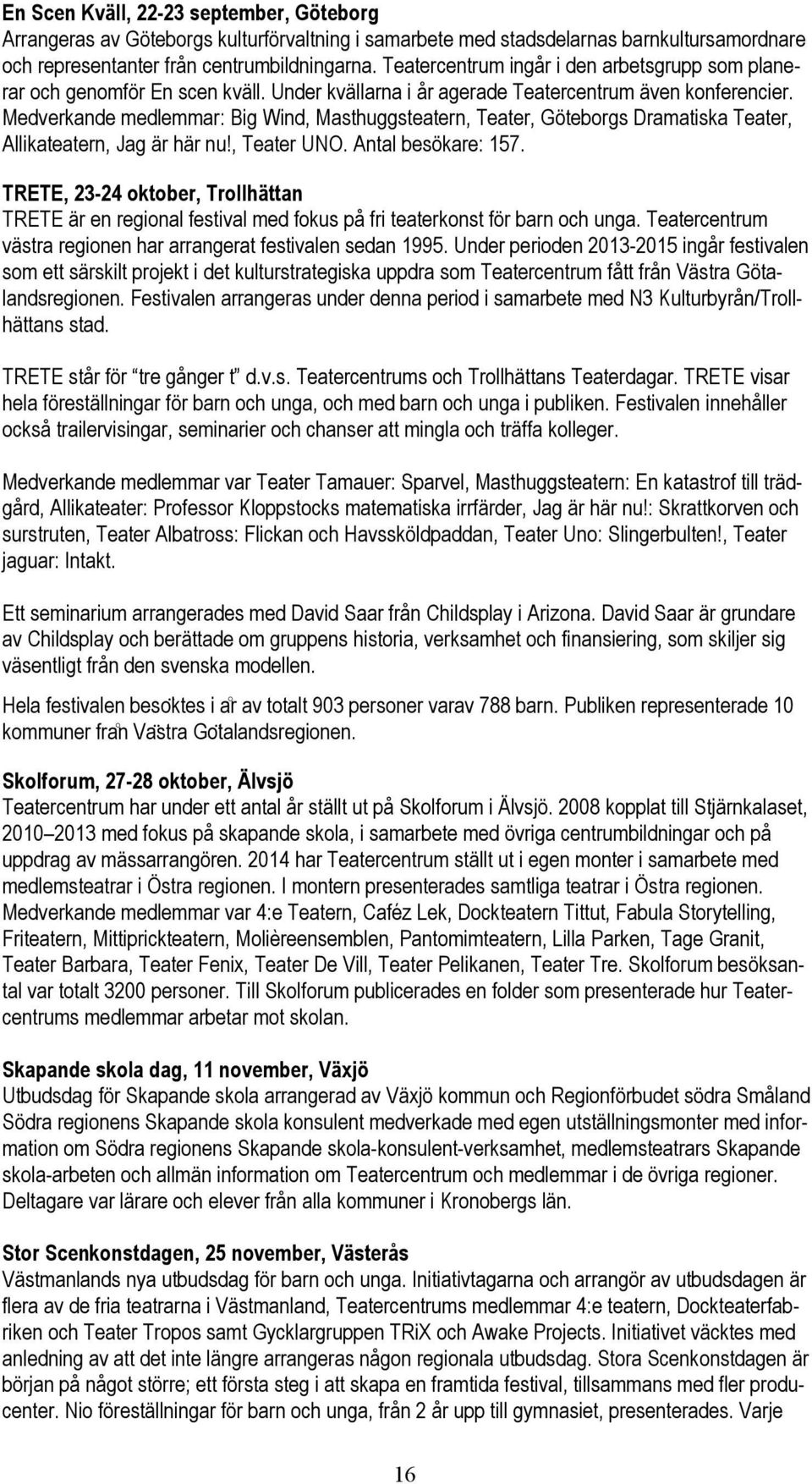 Medverkande medlemmar: Big Wind, Masthuggsteatern, Teater, Göteborgs Dramatiska Teater, Allikateatern, Jag är här nu!, Teater UNO. Antal besökare: 157.