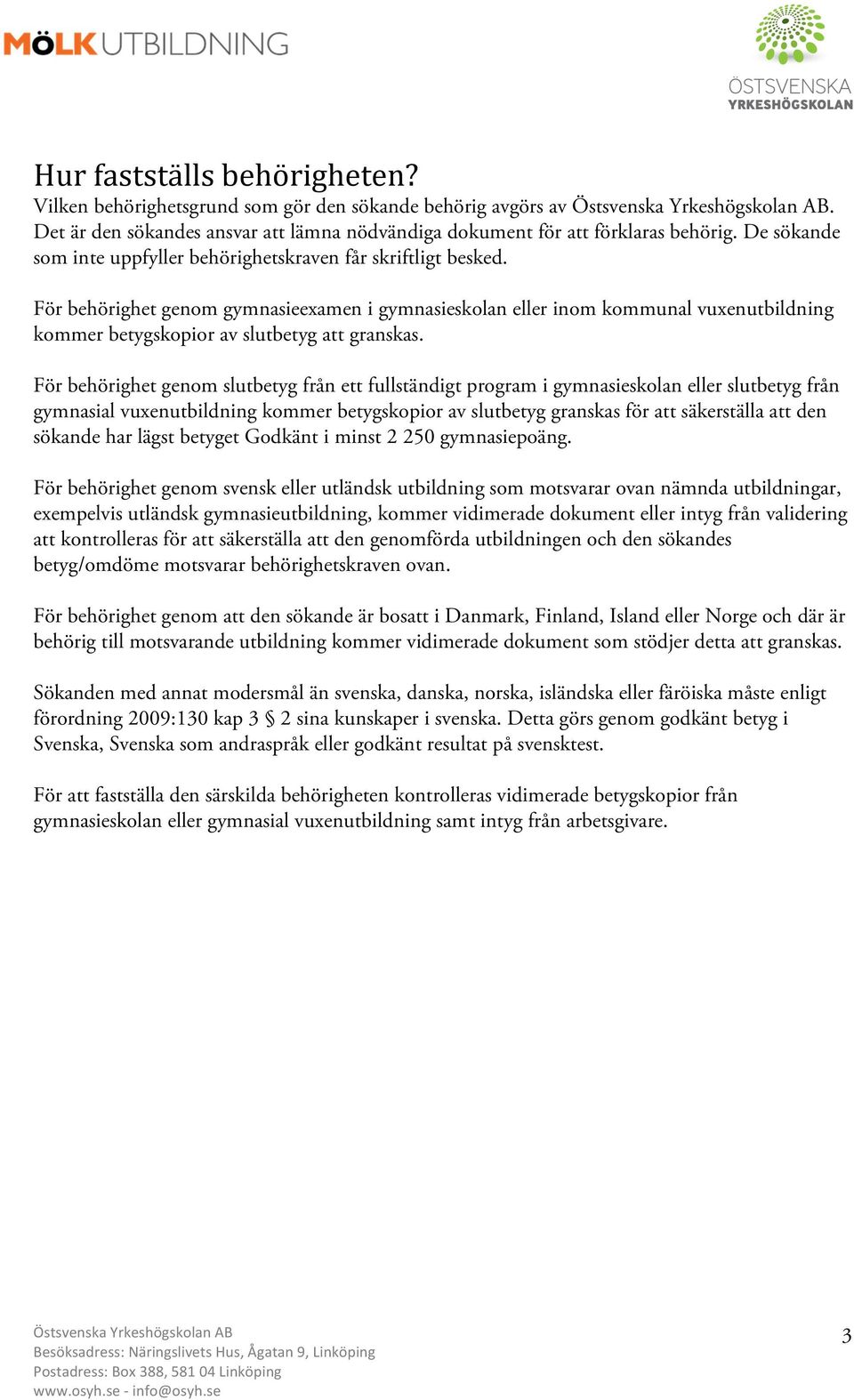 För behörighet genom gymnasieexamen i gymnasieskolan eller inom kommunal vuxenutbildning kommer betygskopior av slutbetyg att granskas.