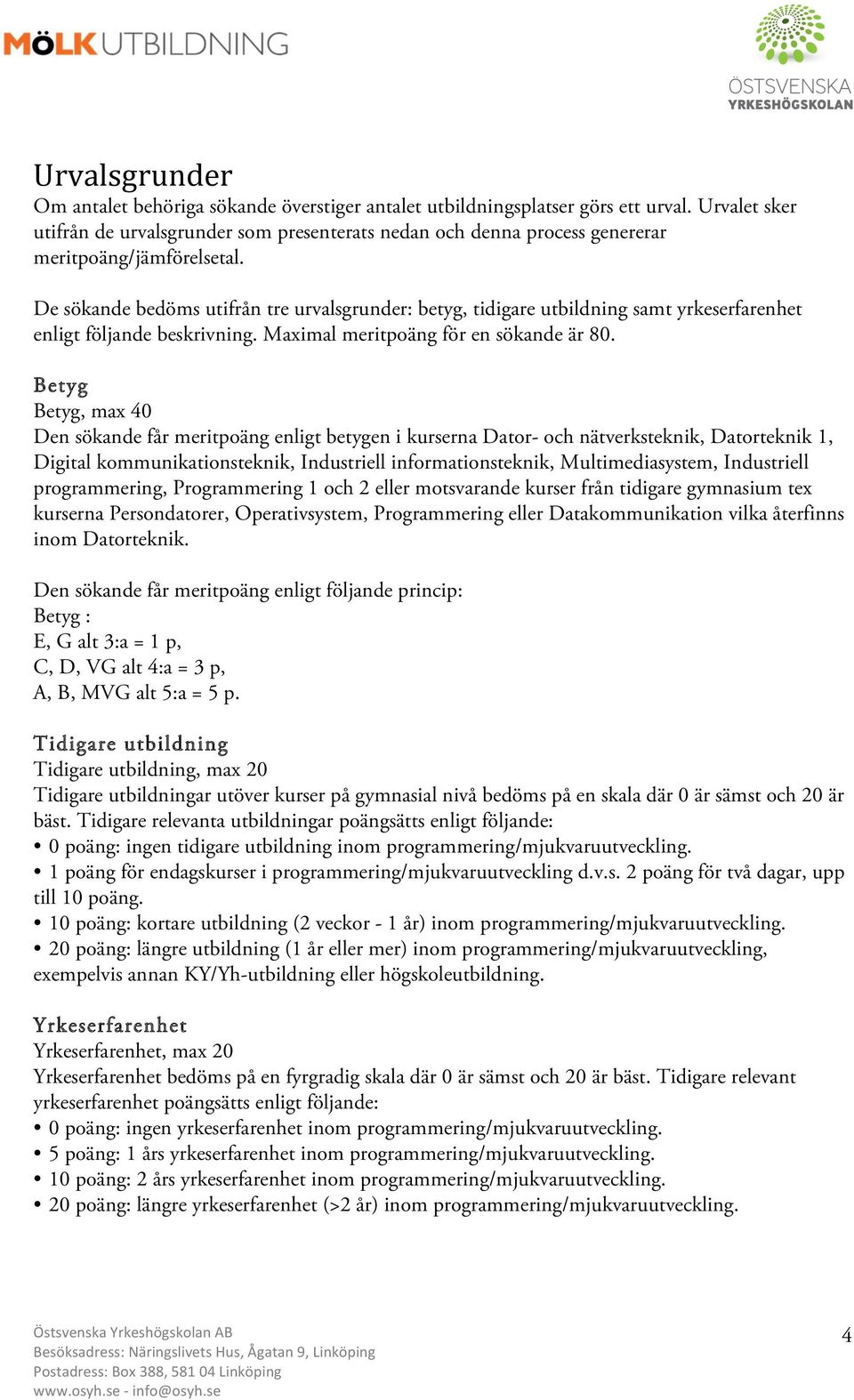 De sökande bedöms utifrån tre urvalsgrunder: betyg, tidigare utbildning samt yrkeserfarenhet enligt följande beskrivning. Maximal meritpoäng för en sökande är 80.