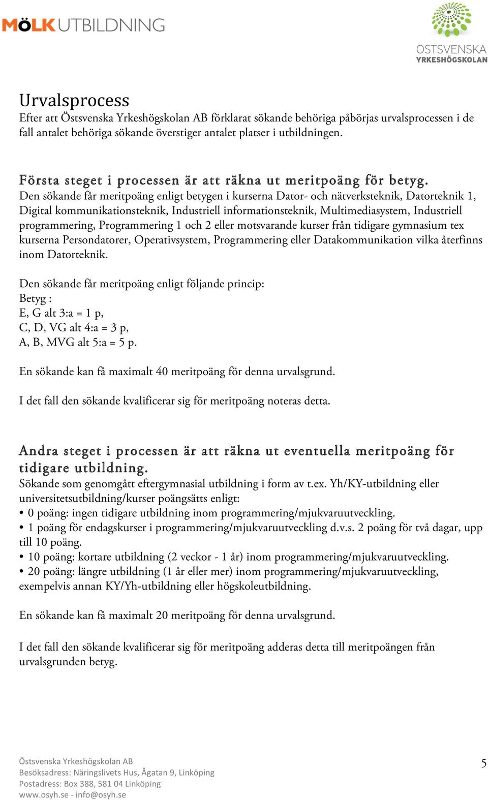 Den sökande får meritpoäng enligt betygen i kurserna Dator- och nätverksteknik, Datorteknik 1, Digital kommunikationsteknik, Industriell informationsteknik, Multimediasystem, Industriell
