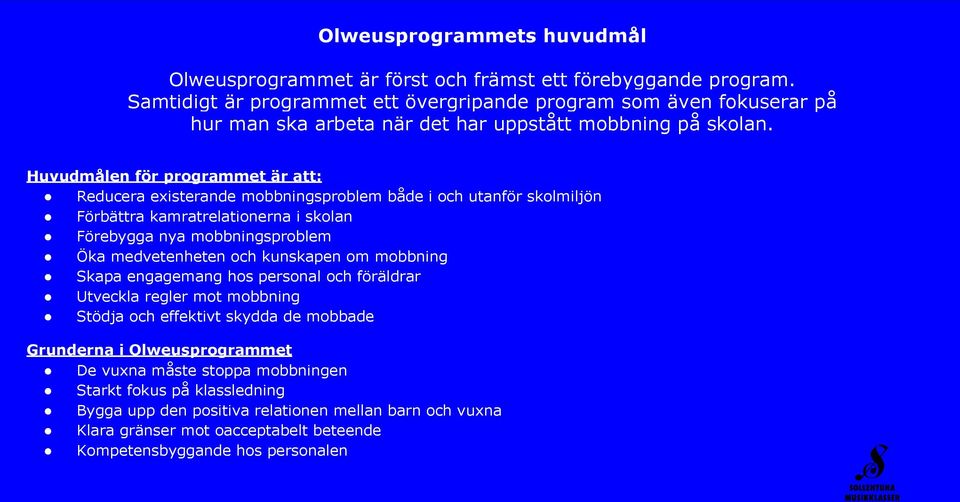 Huvudmålen för programmet är att: Reducera existerande mobbningsproblem både i och utanför skolmiljön Förbättra kamratrelationerna i skolan Förebygga nya mobbningsproblem Öka medvetenheten