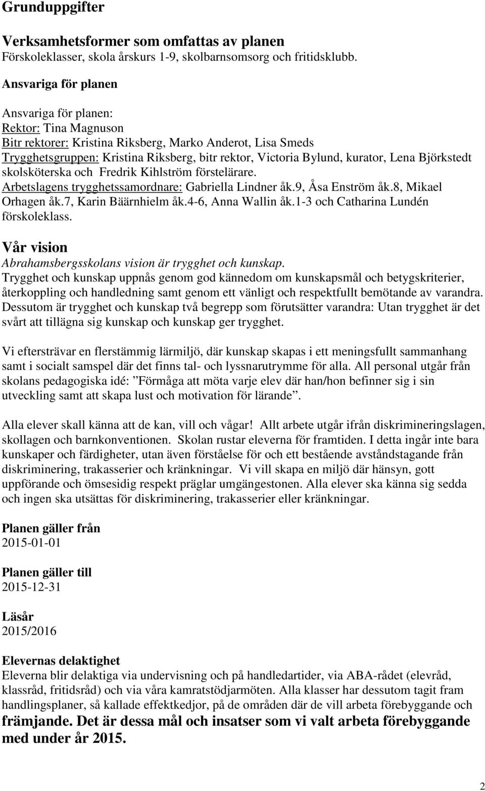 kurator, Lena Björkstedt skolsköterska och Fredrik Kihlström förstelärare. Arbetslagens trygghetssamordnare: Gabriella Lindner åk.9, Åsa Enström åk.8, Mikael Orhagen åk.7, Karin Bäärnhielm åk.