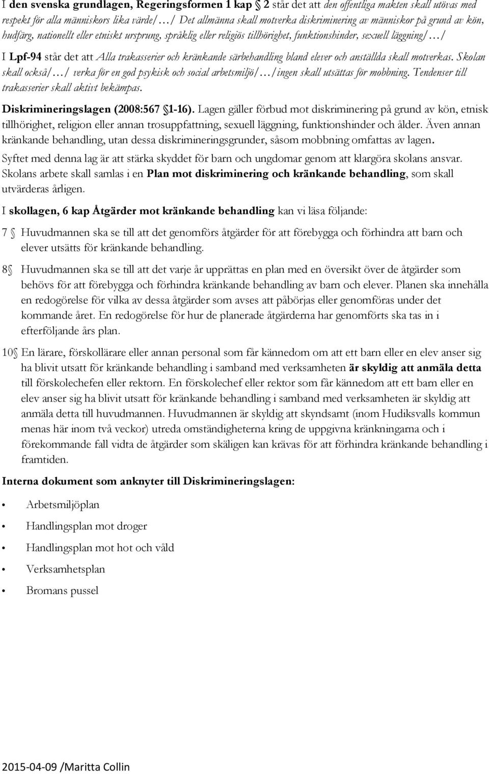 särbehandling bland elever och anställda skall motverkas. Skolan skall också/ / verka för en god psykisk och social arbetsmiljö/ /ingen skall utsättas för mobbning.