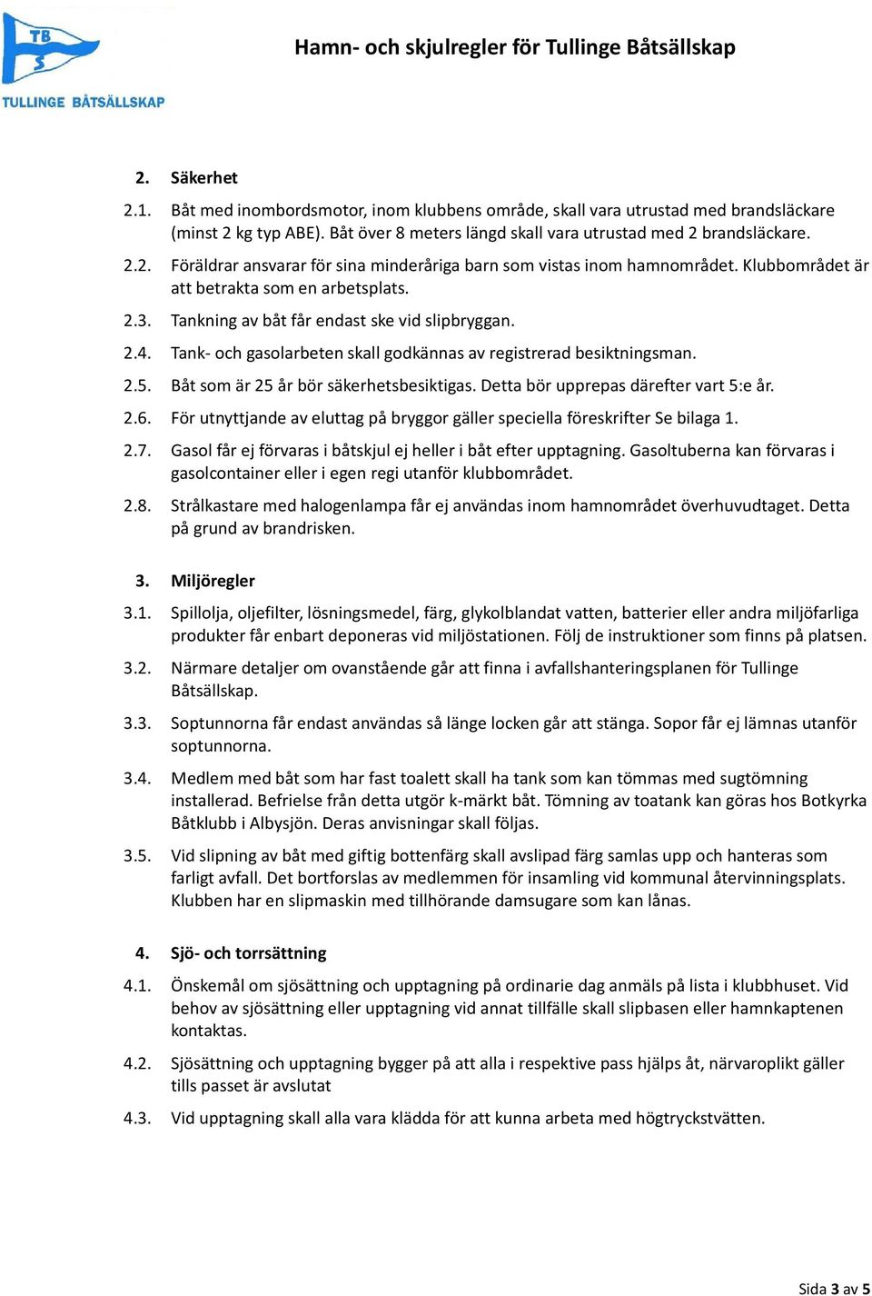 Båt som är 25 år bör säkerhetsbesiktigas. Detta bör upprepas därefter vart 5:e år. 2.6. För utnyttjande av eluttag på bryggor gäller speciella föreskrifter Se bilaga 1. 2.7.