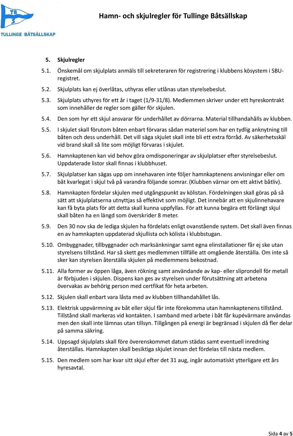 Den som hyr ett skjul ansvarar för underhållet av dörrarna. Material tillhandahålls av klubben. 5.