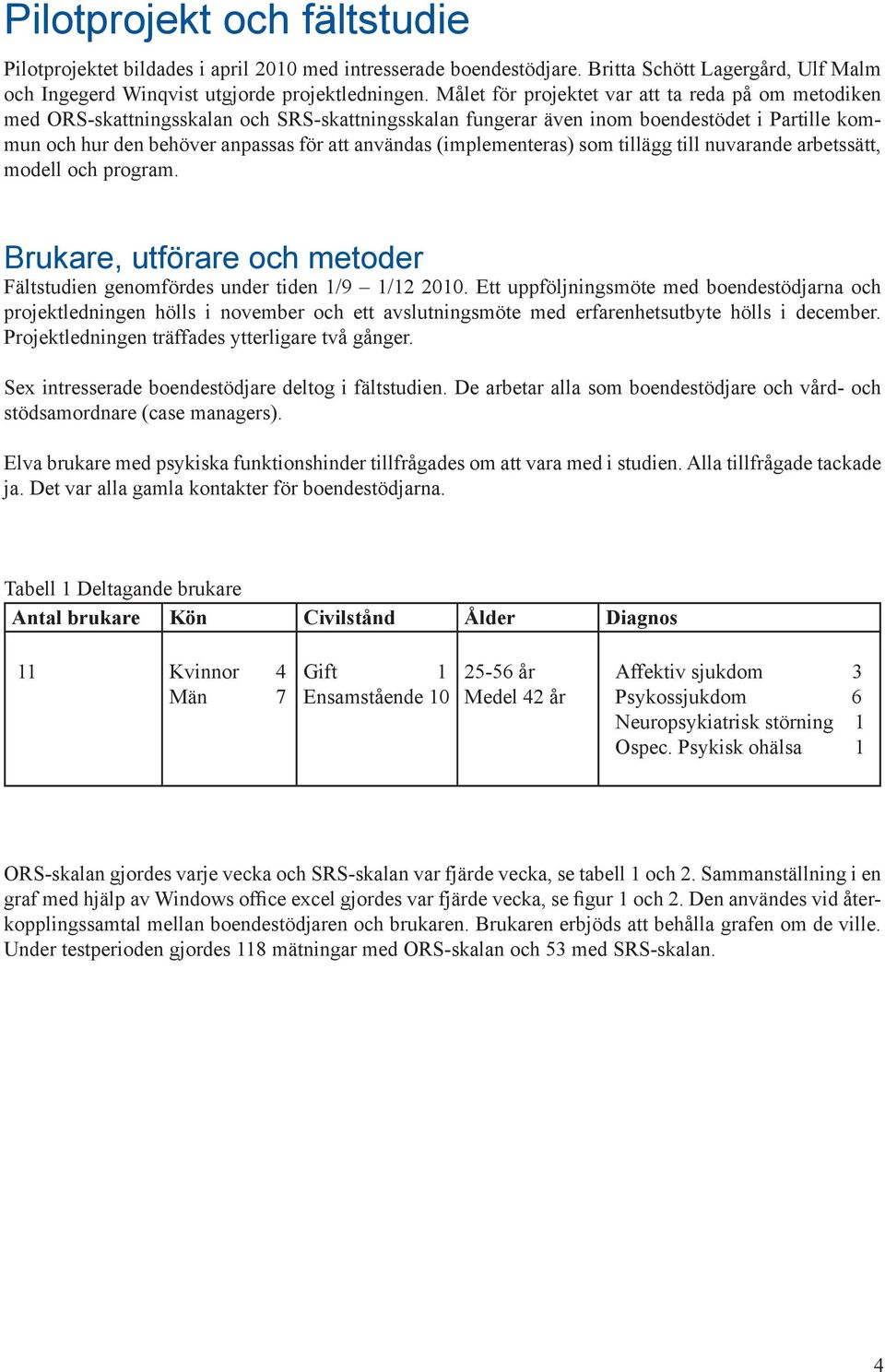 (implementeras) som tillägg till nuvarande arbetssätt, modell och program. Brukare, utförare och metoder Fältstudien genomfördes under tiden 1/9 1/12 2010.