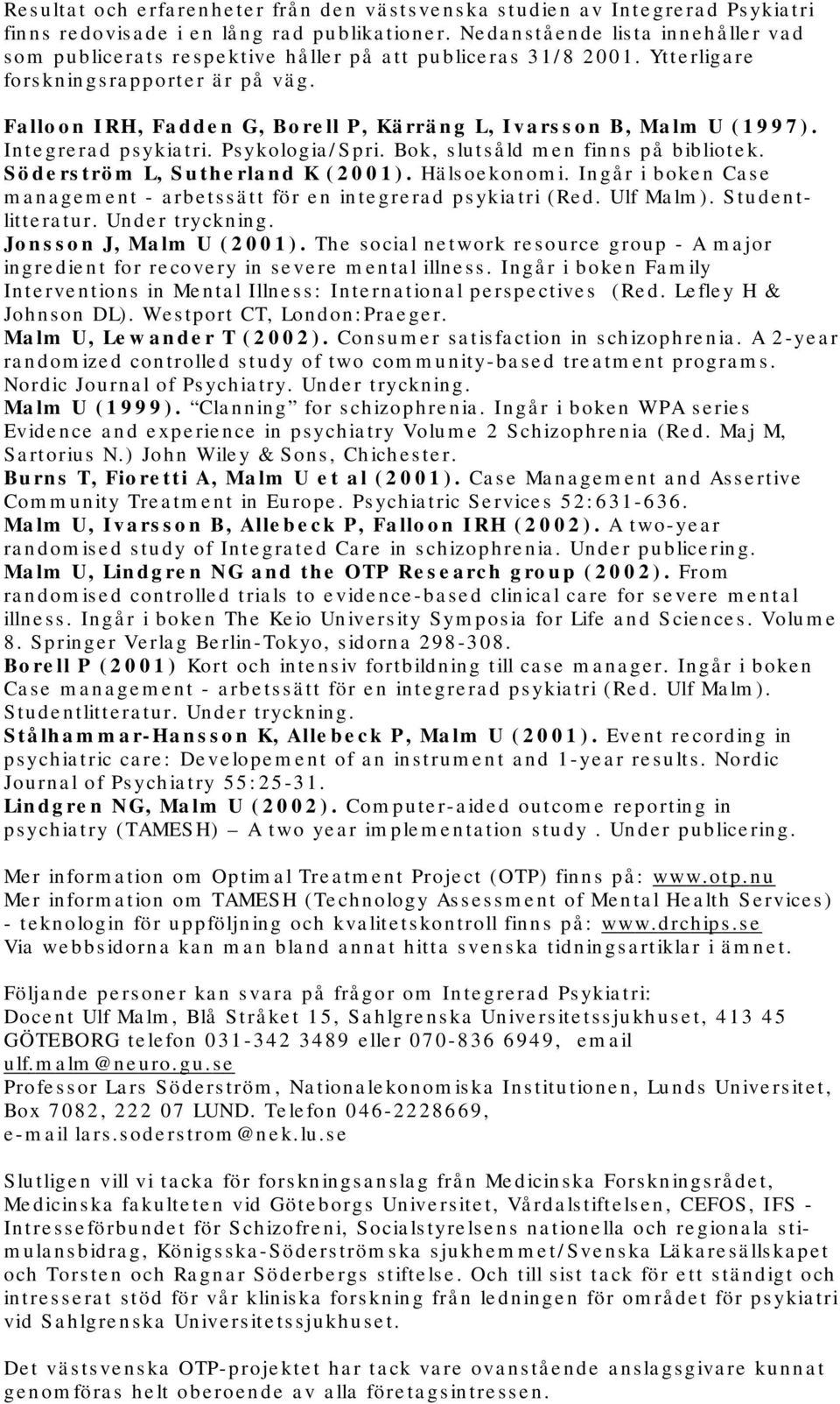 Falloon IRH, Fadden G, Borell P, Kärräng L, Ivarsson B, Malm U (1997). Integrerad psykiatri. Psykologia/Spri. Bok, slutsåld men finns på bibliotek. Söderström L, Sutherland K (2001). Hälsoekonomi.