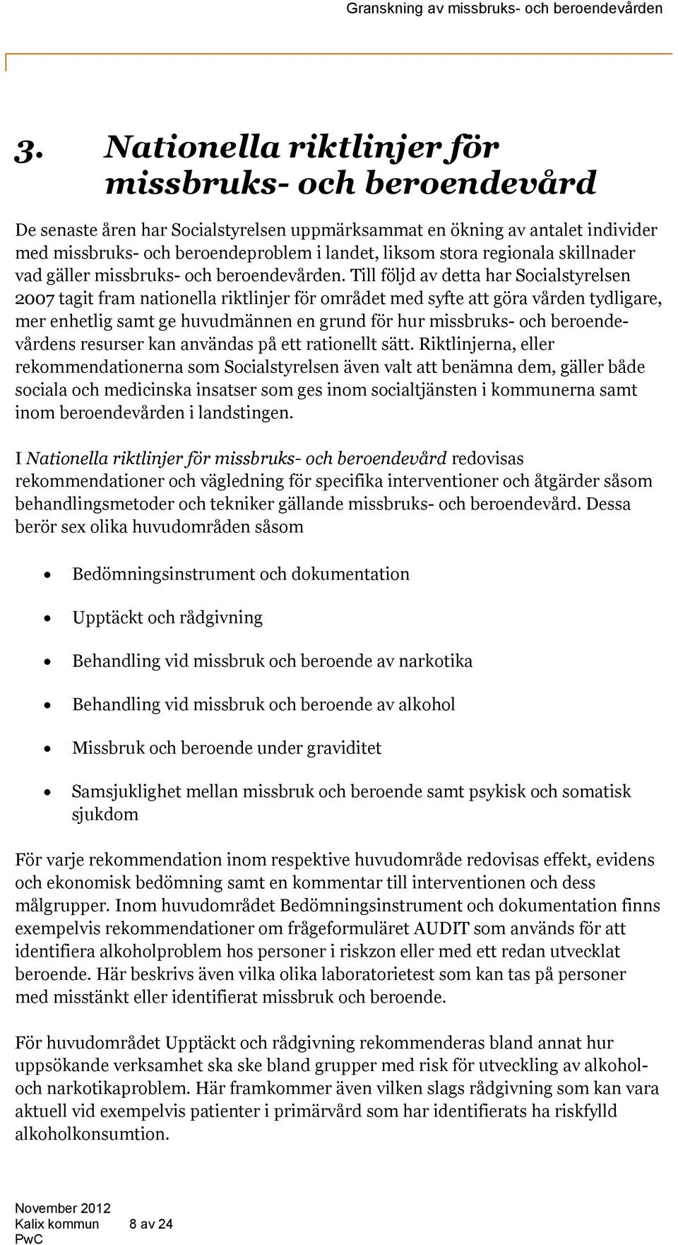 Till följd av detta har Socialstyrelsen 2007 tagit fram nationella riktlinjer för området med syfte att göra vården tydligare, mer enhetlig samt ge huvudmännen en grund för hur missbruks- och