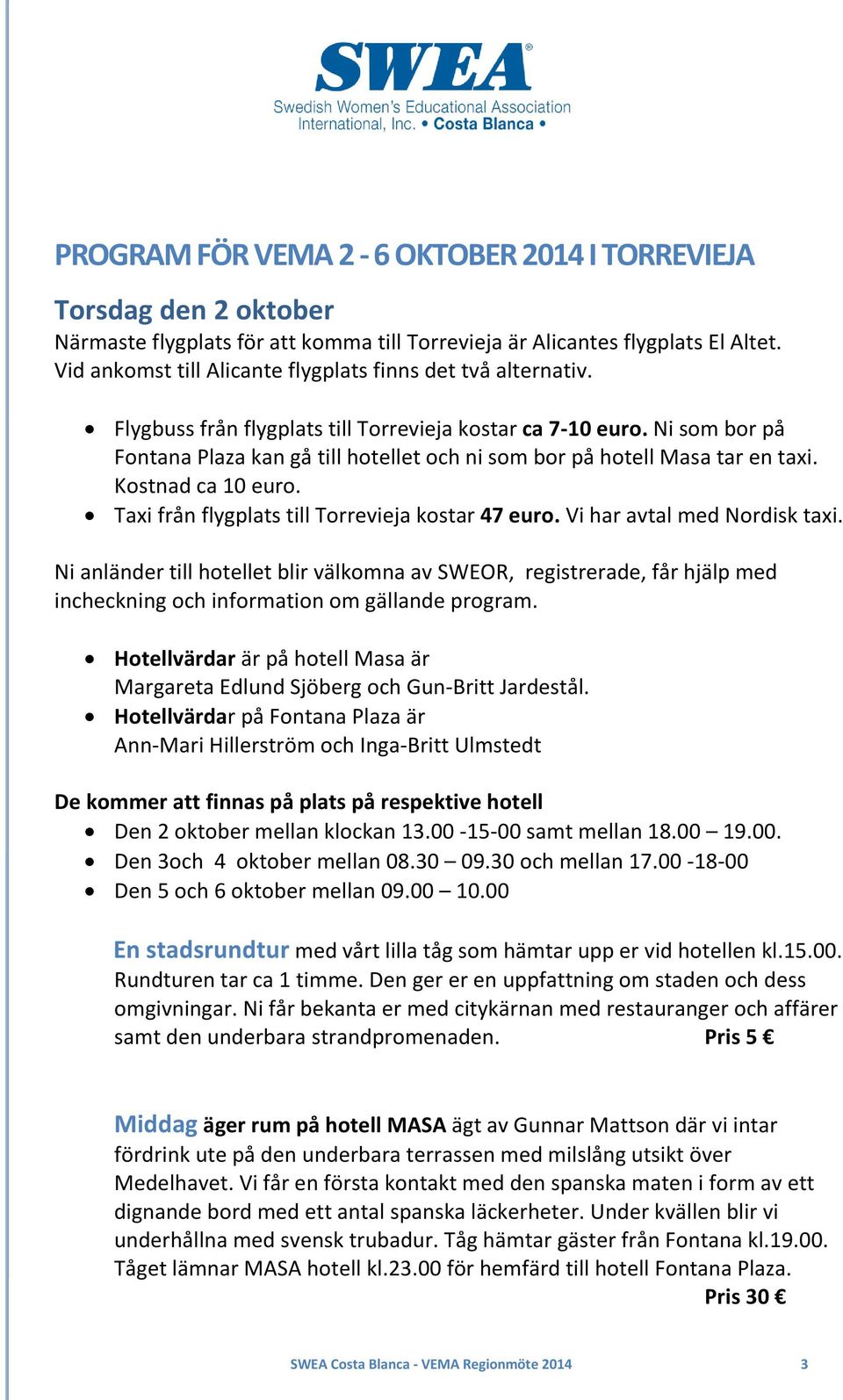 Ni som bor på Fontana Plaza kan gå till hotellet och ni som bor på hotell Masa tar en taxi. Kostnad ca 10 euro. Taxi från flygplats till Torrevieja kostar 47 euro. Vi har avtal med Nordisk taxi.