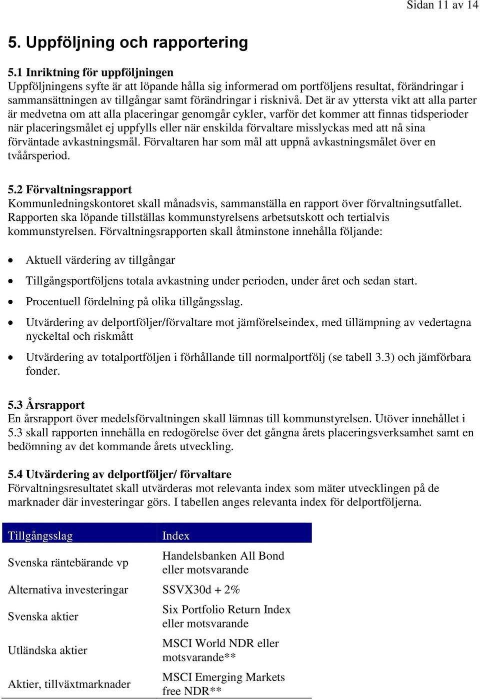 Det är av yttersta vikt att alla parter är medvetna om att alla placeringar genomgår cykler, varför det kommer att finnas tidsperioder när placeringsmålet ej uppfylls eller när enskilda förvaltare