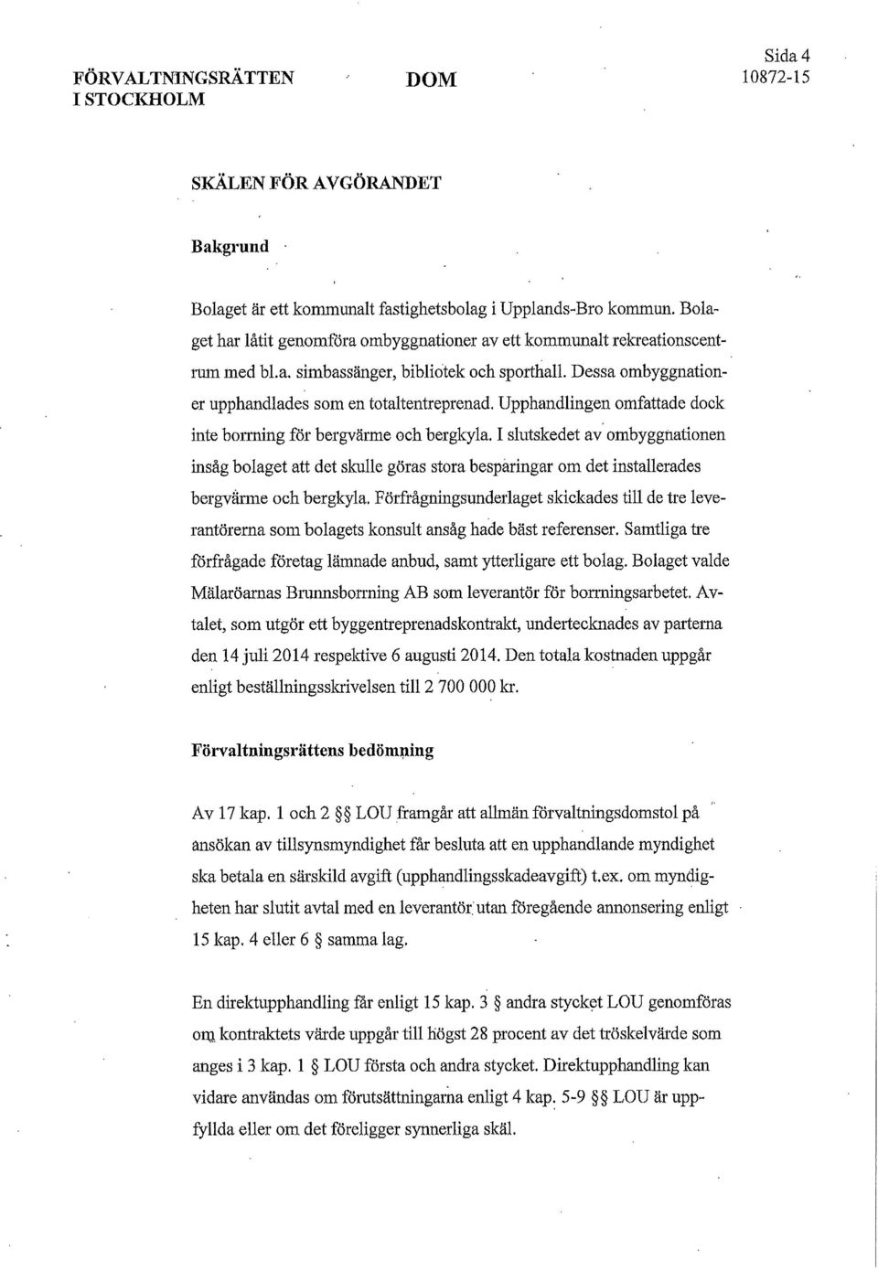 I slutskedet av ombyggnationen insåg bolaget att det skulle göras stora besparingar om det installerades bergvärme och bergkyla.