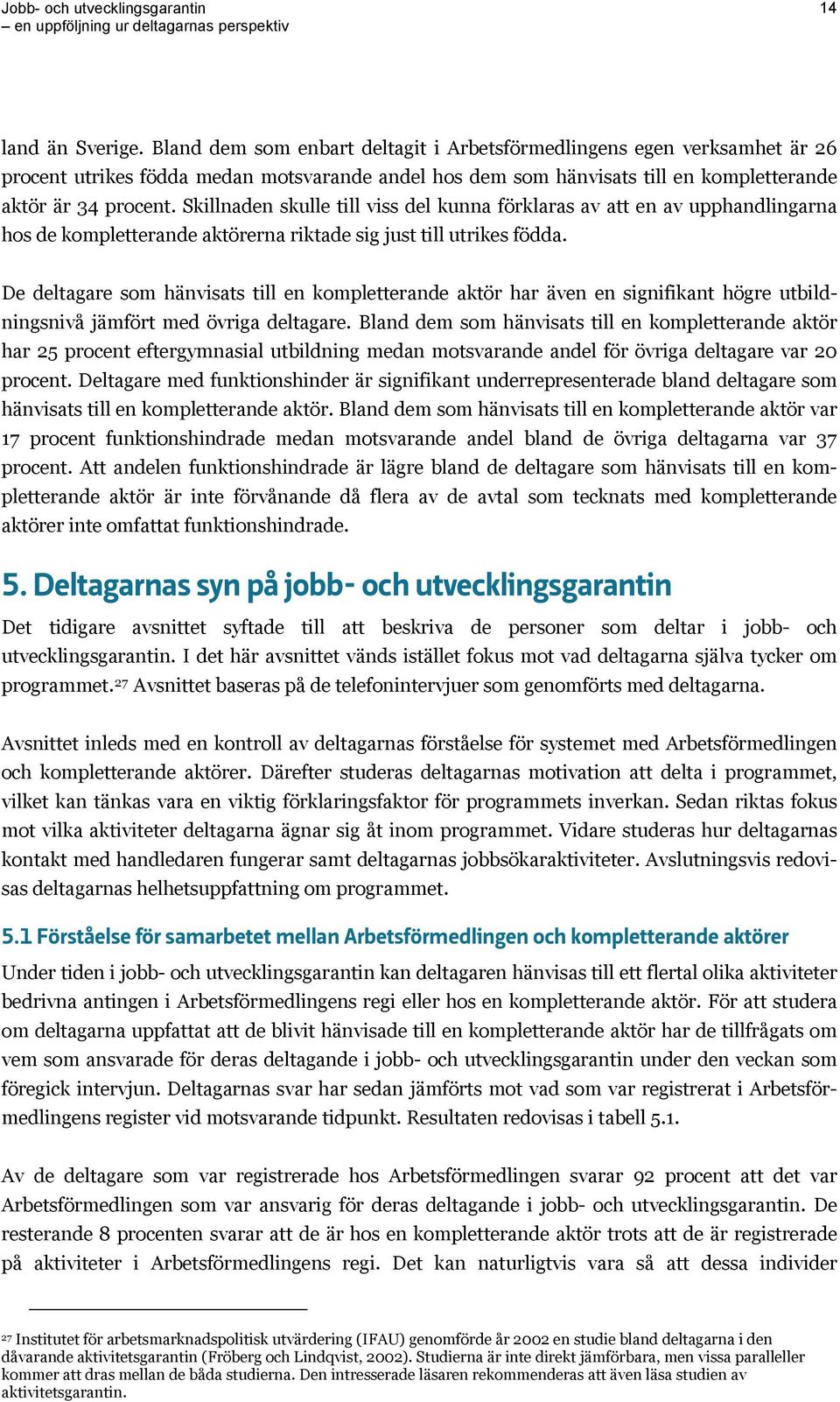 Skillnaden skulle till viss del kunna förklaras av att en av upphandlingarna hos de kompletterande aktörerna riktade sig just till utrikes födda.