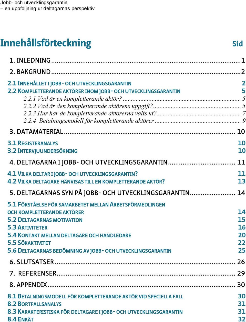 1 REGISTERANALYS 10 3.2 INTERVJUUNDERSÖKNING 10 4. DELTAGARNA I JOBB- OCH UTVECKLINGSGARANTIN... 11 4.1 VILKA DELTAR I JOBB- OCH UTVECKLINGSGARANTIN? 11 4.2 VILKA DELTAGARE HÄNVISAS TILL EN KOMPLETTERANDE AKTÖR?