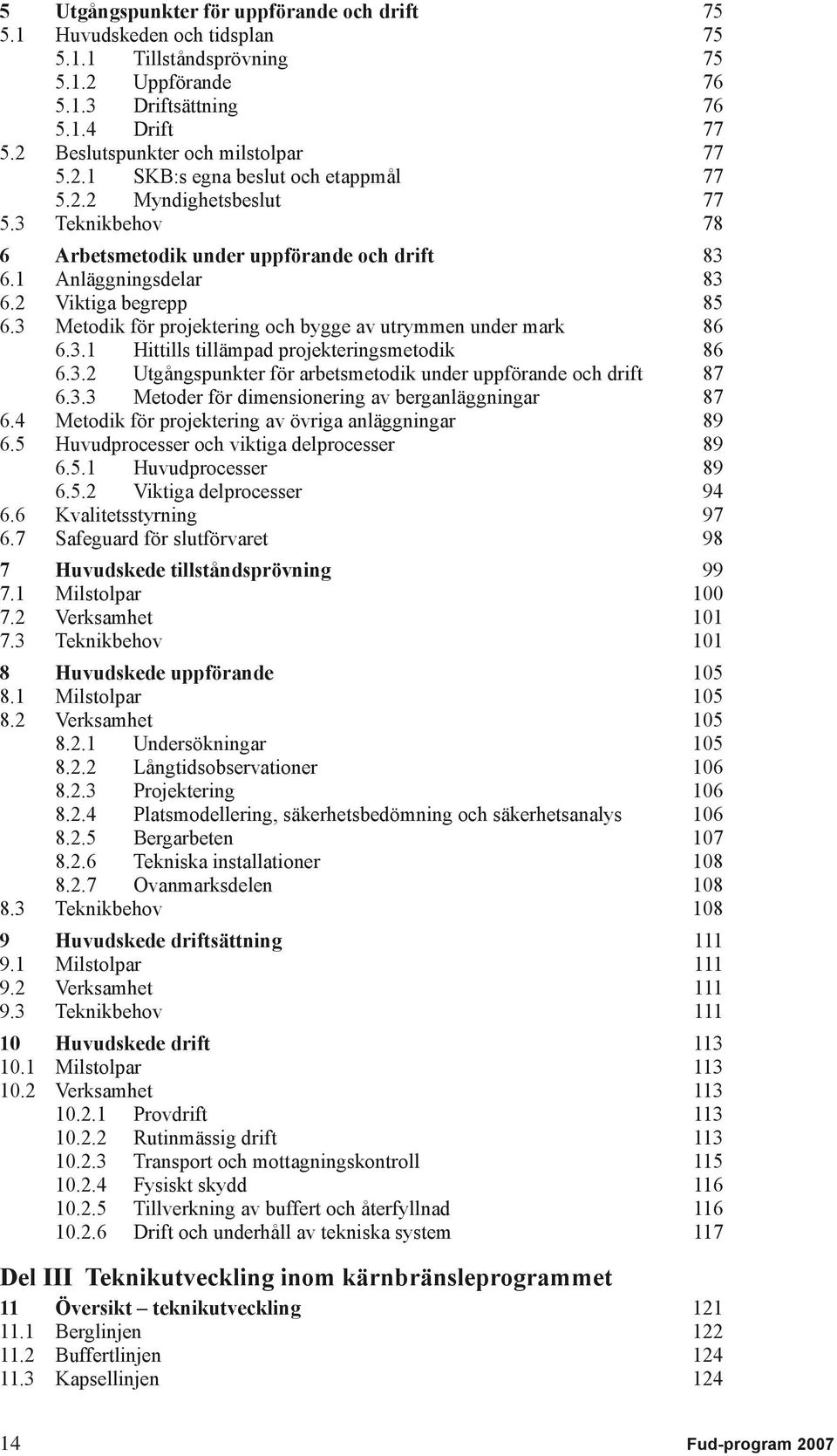 2 Viktiga begrepp 85 6.3 Metodik för projektering och bygge av utrymmen under mark 86 6.3.1 Hittills tillämpad projekteringsmetodik 86 6.3.2 Utgångspunkter för arbetsmetodik under uppförande och drift 87 6.