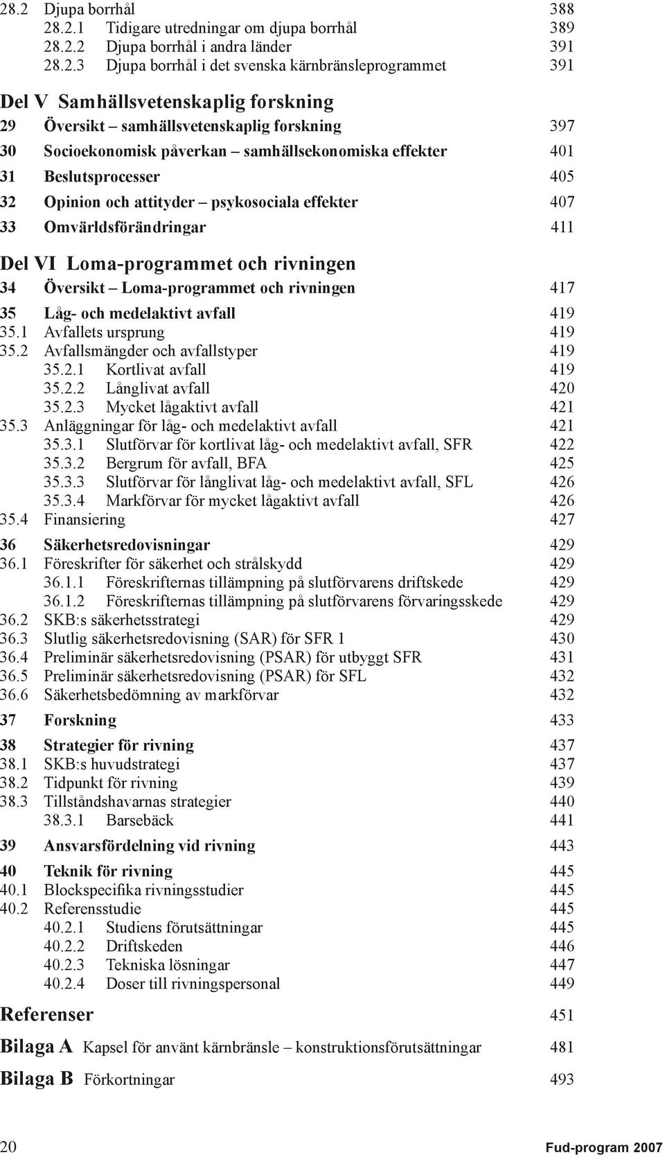 Omvärldsförändringar 411 Del VI Loma-programmet och rivningen 34 Översikt Loma-programmet och rivningen 417 35 Låg- och medelaktivt avfall 419 35.1 Avfallets ursprung 419 35.