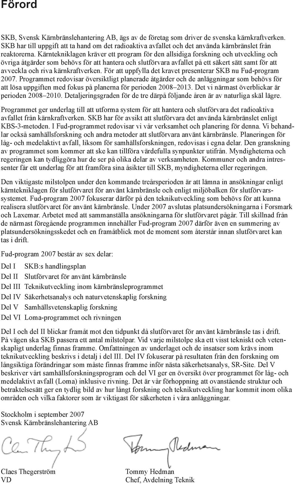 Kärntekniklagen kräver ett program för den allsidiga forskning och utveckling och övriga åtgärder som behövs för att hantera och slutförvara avfallet på ett säkert sätt samt för att avveckla och riva