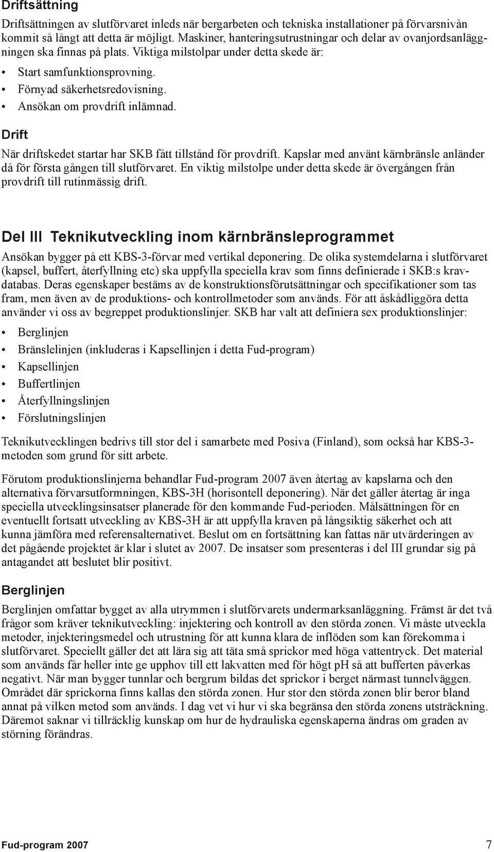 Ansökan om provdrift inlämnad. Drift När driftskedet startar har SKB fått tillstånd för provdrift. Kapslar med använt kärnbränsle anländer då för första gången till slutförvaret.