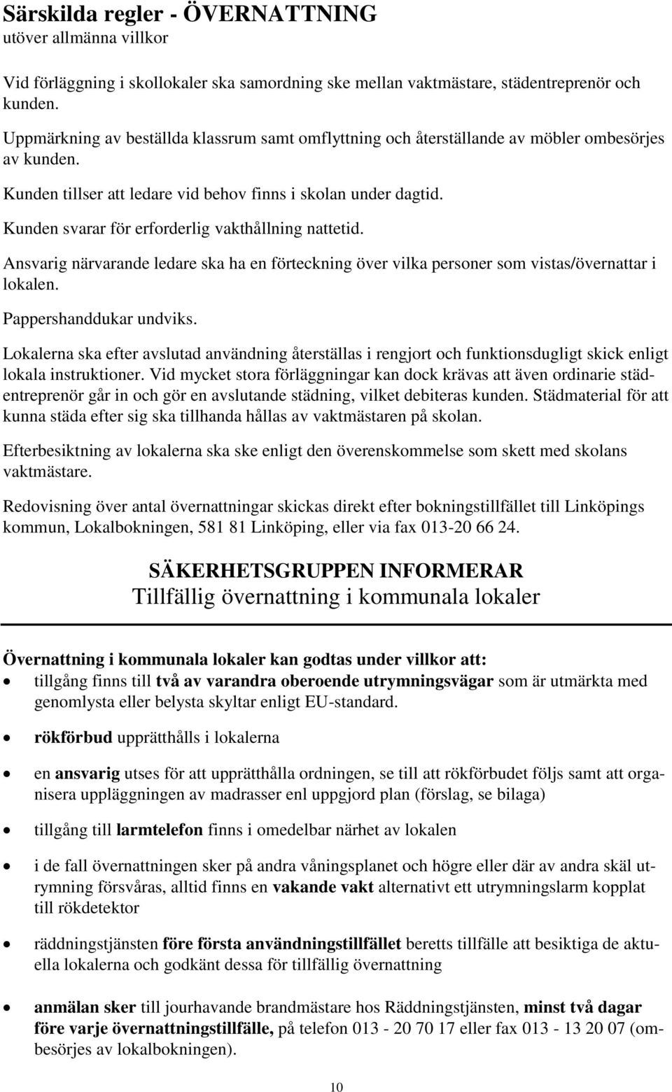 Kunden svarar för erforderlig vakthållning nattetid. Ansvarig närvarande ledare ska ha en förteckning över vilka personer som vistas/övernattar i lokalen. Pappershanddukar undviks.