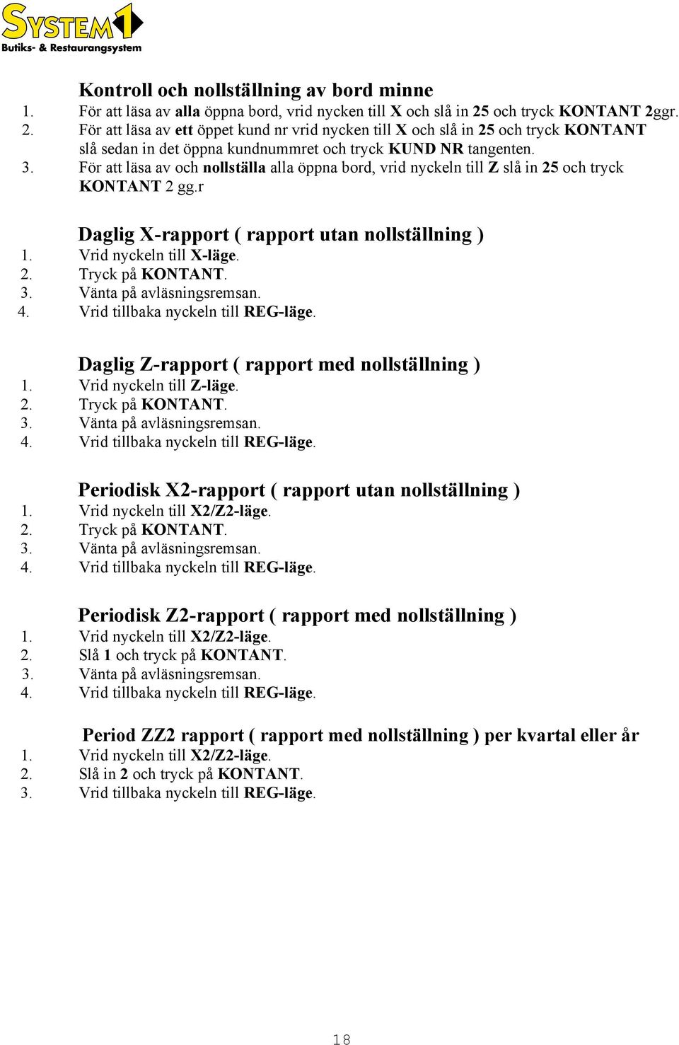 För att läsa av och nollställa alla öppna bord, vrid nyckeln till Z slå in 25 och tryck KONTANT 2 gg.r Daglig X-rapport ( rapport utan nollställning ) 1. Vrid nyckeln till X-läge. 2. Tryck på KONTANT.