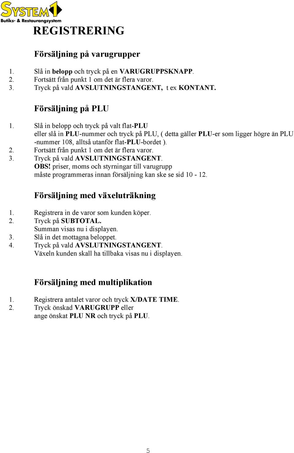 Fortsätt från punkt 1 om det är flera varor. 3. Tryck på vald AVSLUTNINGSTANGENT. OBS! priser, moms och styrningar till varugrupp måste programmeras innan försäljning kan ske se sid 10-12.