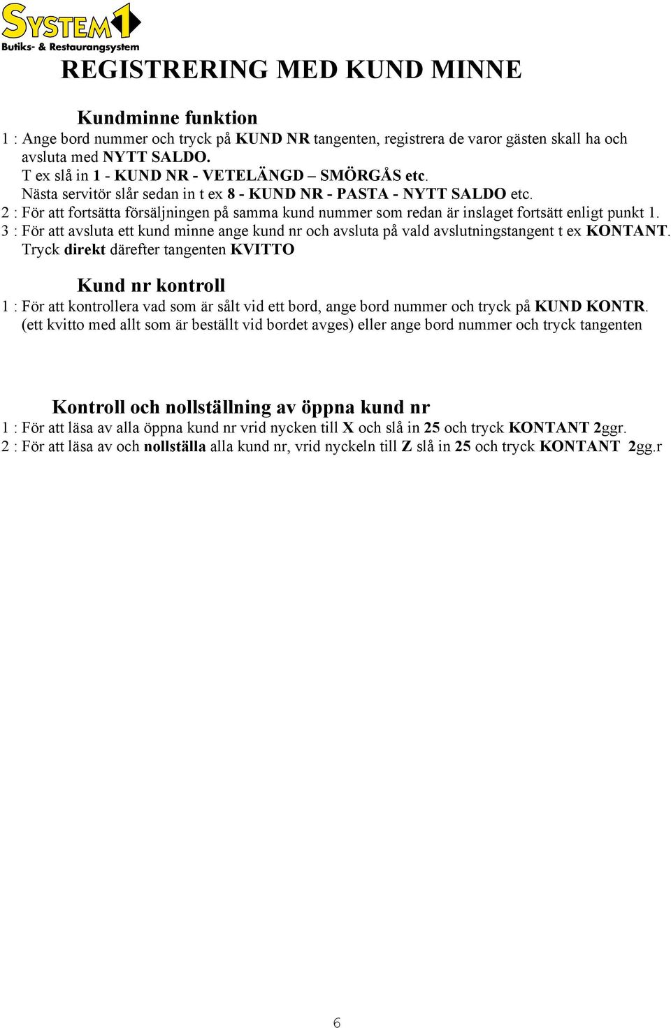 2 : För att fortsätta försäljningen på samma kund nummer som redan är inslaget fortsätt enligt punkt 1.