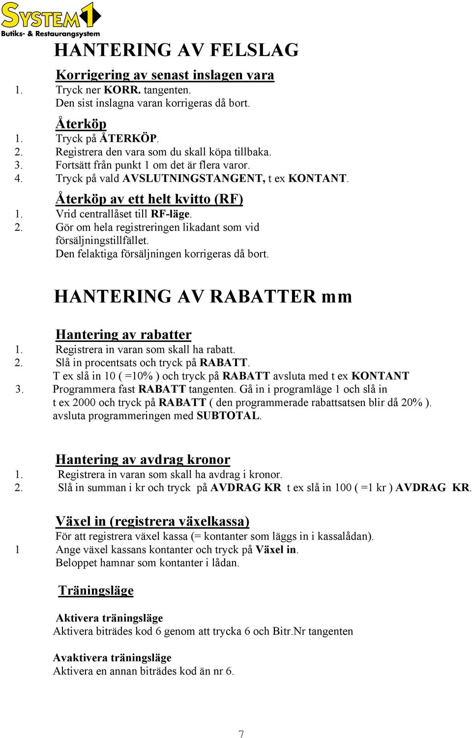 Vrid centrallåset till RF-läge. 2. Gör om hela registreringen likadant som vid försäljningstillfället. Den felaktiga försäljningen korrigeras då bort. HANTERING AV RABATTER mm Hantering av rabatter 1.