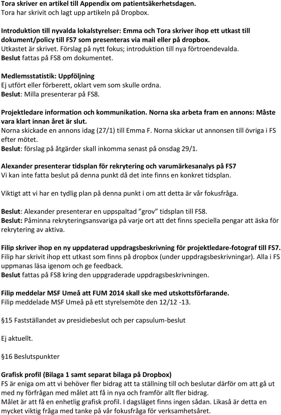 Förslag på nytt fokus; introduktion till nya förtroendevalda. Beslut fattas på FS8 om dokumentet. Medlemsstatistik: Uppföljning Ej utfört eller förberett, oklart vem som skulle ordna.